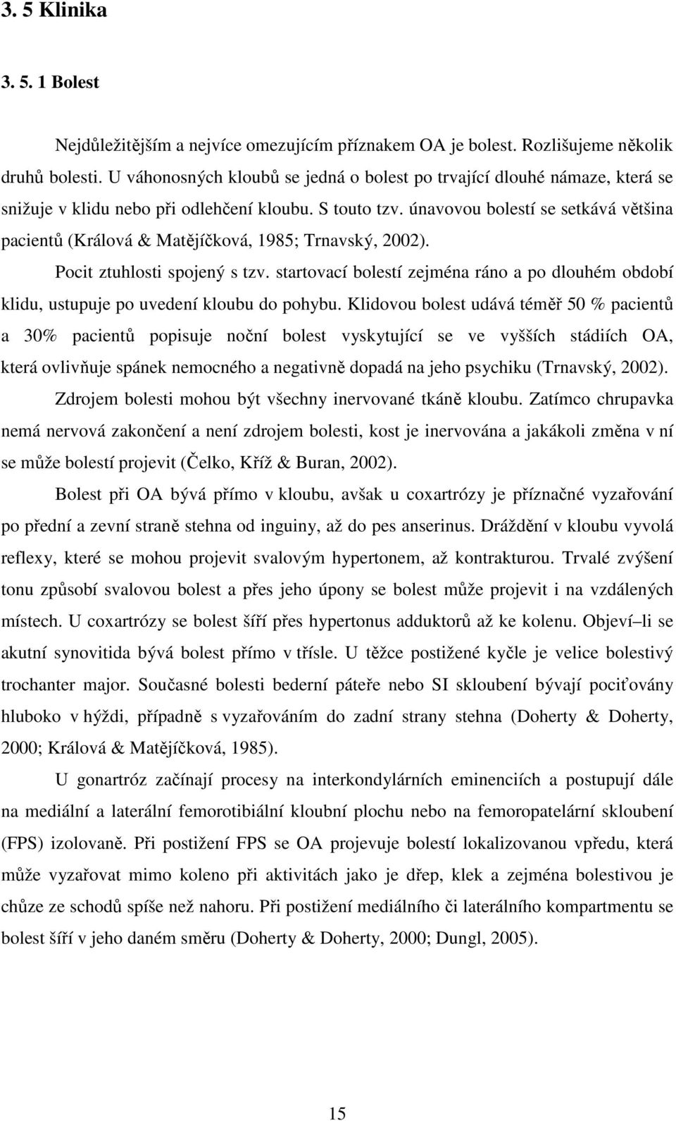 únavovou bolestí se setkává většina pacientů (Králová & Matějíčková, 1985; Trnavský, 2002). Pocit ztuhlosti spojený s tzv.