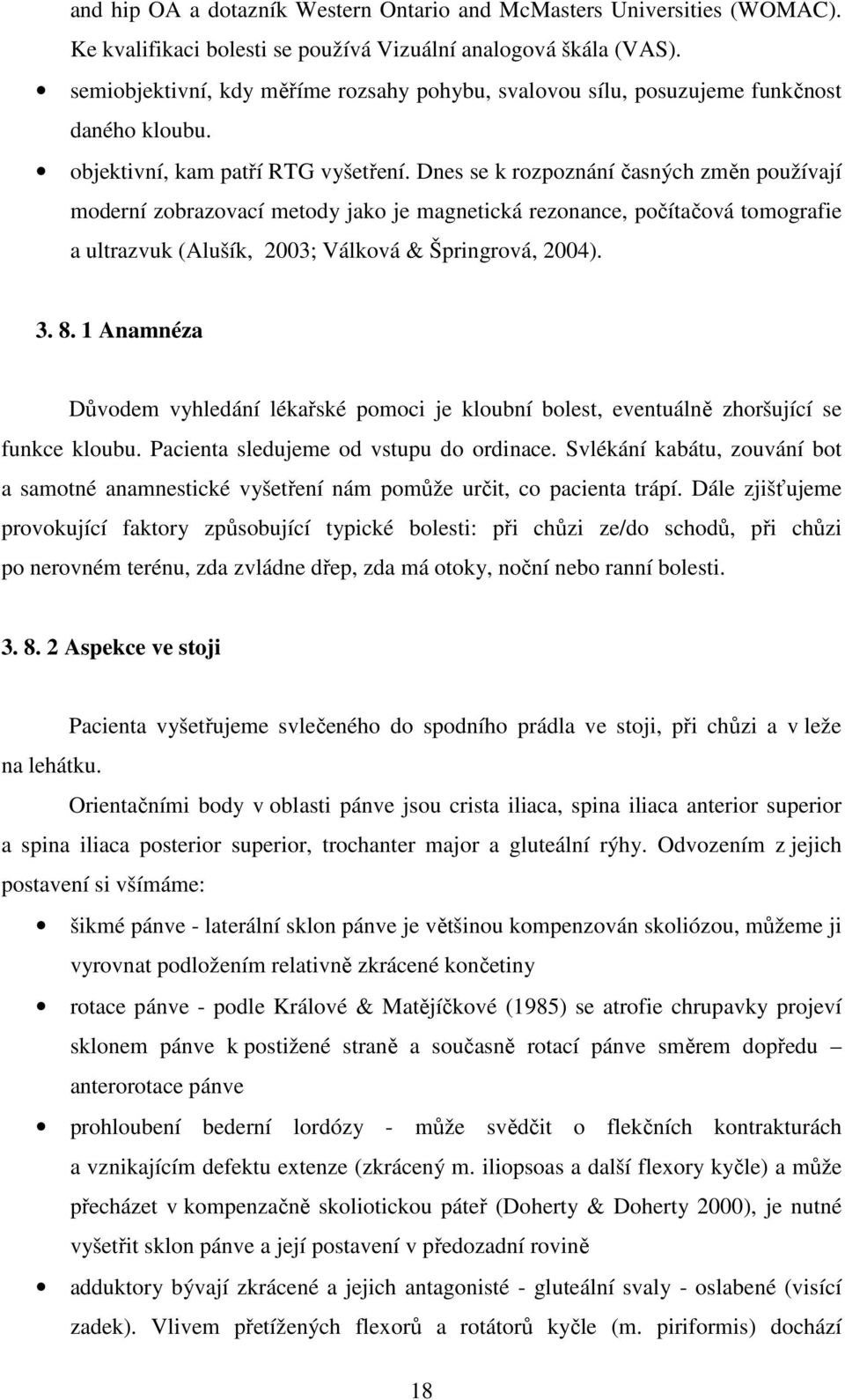 Dnes se k rozpoznání časných změn používají moderní zobrazovací metody jako je magnetická rezonance, počítačová tomografie a ultrazvuk (Alušík, 2003; Válková & Špringrová, 2004). 3. 8.