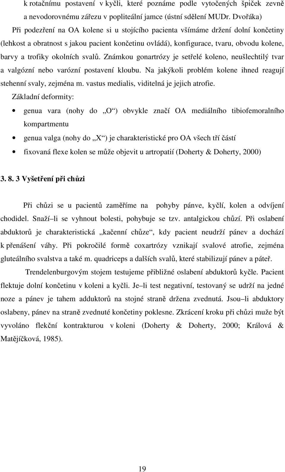 okolních svalů. Známkou gonartrózy je setřelé koleno, neušlechtilý tvar a valgózní nebo varózní postavení kloubu. Na jakýkoli problém kolene ihned reagují stehenní svaly, zejména m.