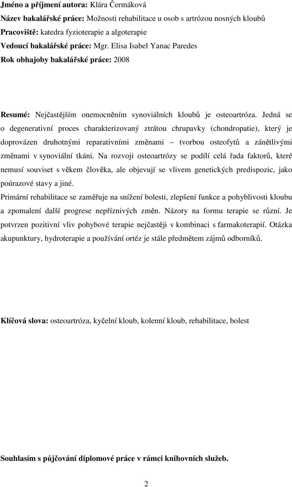 Jedná se o degenerativní proces charakterizovaný ztrátou chrupavky (chondropatie), který je doprovázen druhotnými reparativními změnami tvorbou osteofytů a zánětlivými změnami v synoviální tkáni.