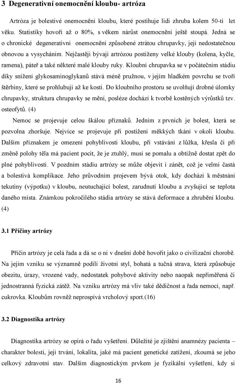 Nejčastěji bývají artrózou postiženy velké klouby (kolena, kyčle, ramena), páteř a také některé malé klouby ruky.