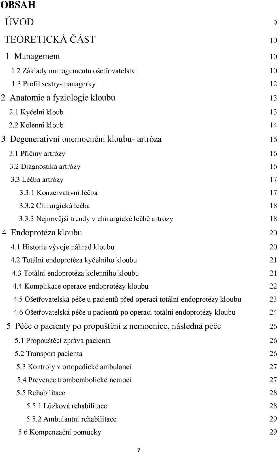 1 Historie vývoje náhrad kloubu 20 4.2 Totální endoprotéza kyčelního kloubu 21 4.3 Totální endoprotéza kolenního kloubu 21 4.4 Komplikace operace endoprotézy kloubu 22 4.