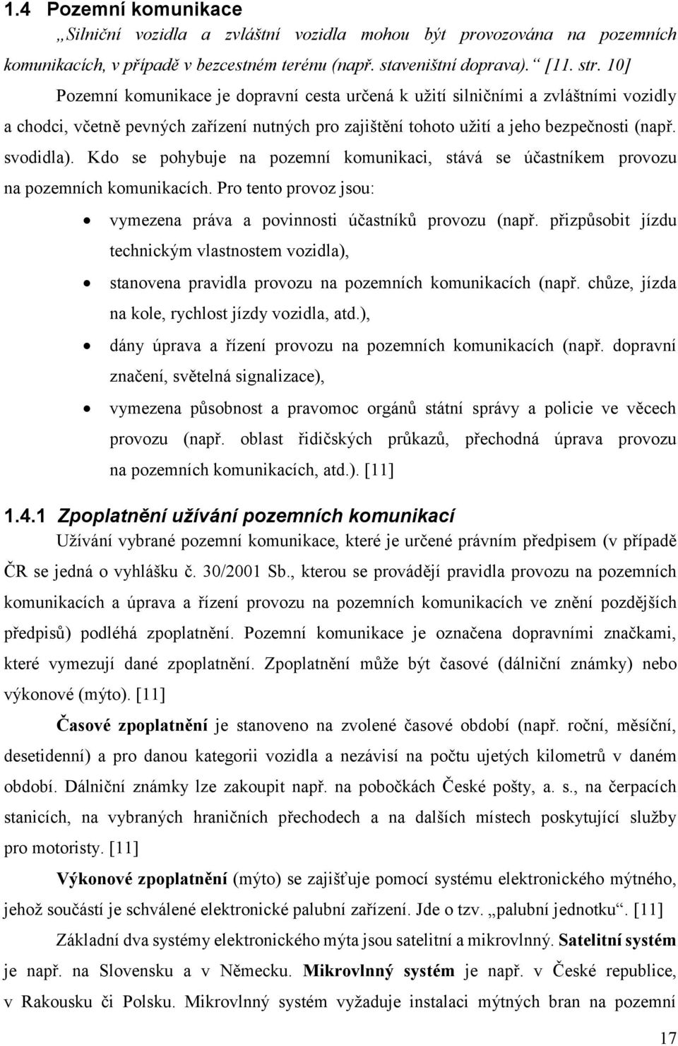 Kdo se pohybuje na pozemní komunikaci, stává se účastníkem provozu na pozemních komunikacích. Pro tento provoz jsou: vymezena práva a povinnosti účastníků provozu (např.