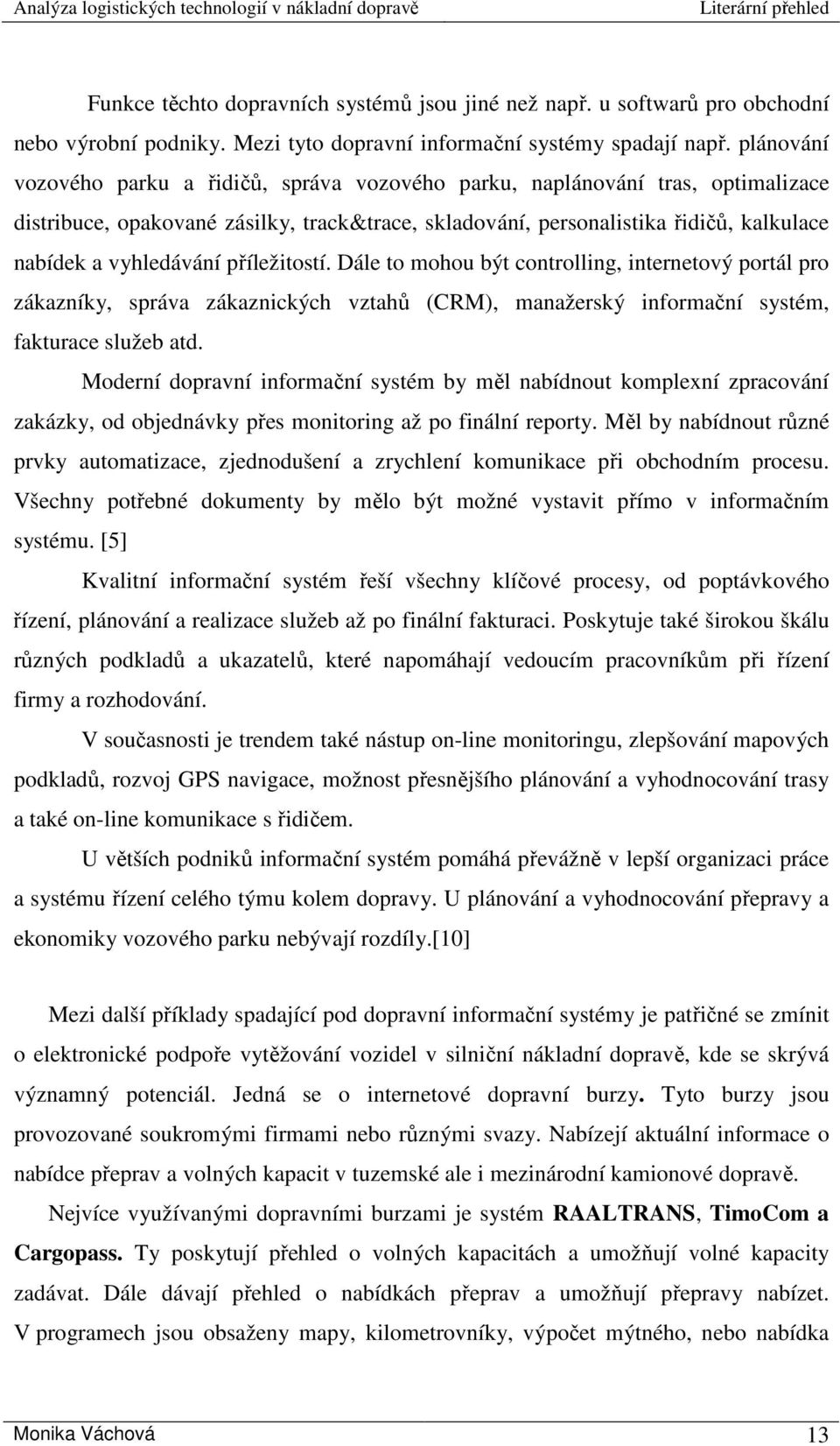 příležitostí. Dále to mohou být controlling, internetový portál pro zákazníky, správa zákaznických vztahů (CRM), manažerský informační systém, fakturace služeb atd.