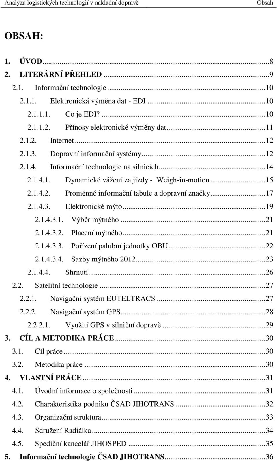 ..17 2.1.4.3. Elektronické mýto...19 2.1.4.3.1. Výběr mýtného...21 2.1.4.3.2. Placení mýtného...21 2.1.4.3.3. Pořízení palubní jednotky OBU...22 2.1.4.3.4. Sazby mýtného 2012...23 2.1.4.4. Shrnutí.