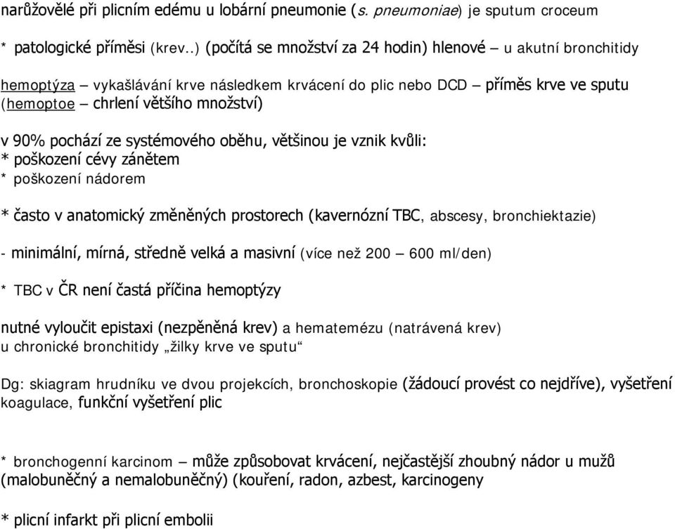 ze systémového oběhu, většinou je vznik kvůli: * poškození cévy zánětem * poškození nádorem * často v anatomický změněných prostorech (kavernózní TBC, abscesy, bronchiektazie) - minimální, mírná,