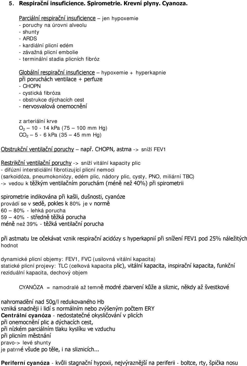 insuficience hypoxemie + hyperkapnie při poruchách ventilace + perfuze - CHOPN - cystická fibróza - obstrukce dýchacích cest - nervosvalová onemocnění z arteriální krve O 2 10-14 kpa (75 100 mm Hg)