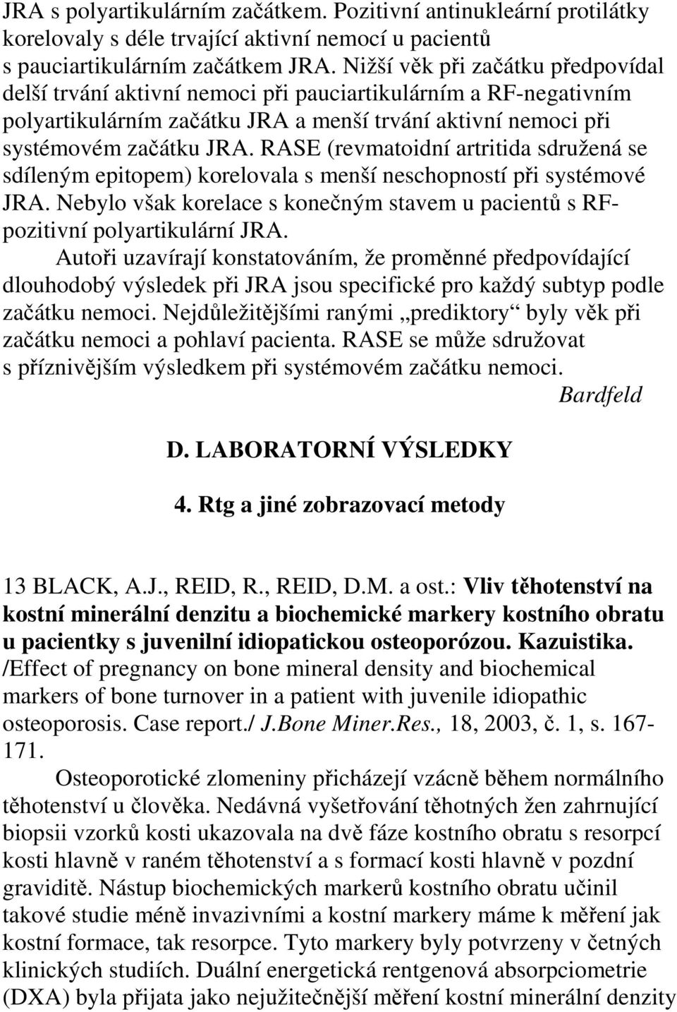 RASE (revmatoidní artritida sdružená se sdíleným epitopem) korelovala s menší neschopností při systémové JRA. Nebylo však korelace s konečným stavem u pacientů s RFpozitivní polyartikulární JRA.