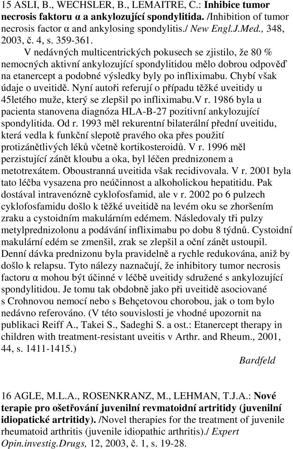 V nedávných multicentrických pokusech se zjistilo, že 80 % nemocných aktivní ankylozující spondylitidou mělo dobrou odpověď na etanercept a podobné výsledky byly po infliximabu.