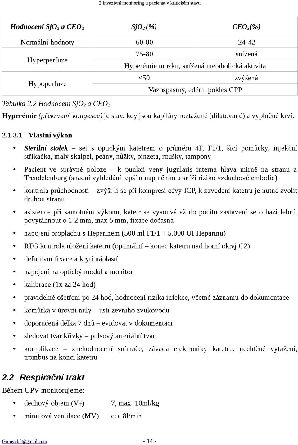 1 Vlastní výkon Sterilní stolek set s optickým katetrem o průměru 4F, F1/1, šicí pomůcky, injekční stříkačka, malý skalpel, peány, nůžky, pinzeta, roušky, tampony Pacient ve správné poloze k punkci