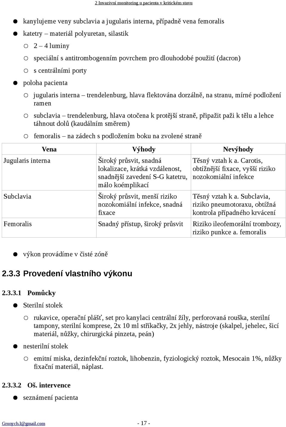 trendelenburg, hlava otočena k protější straně, připažit paži k tělu a lehce táhnout dolů (kaudálním směrem) femoralis na zádech s podložením boku na zvolené straně Vena Výhody Nevýhody Jugularis