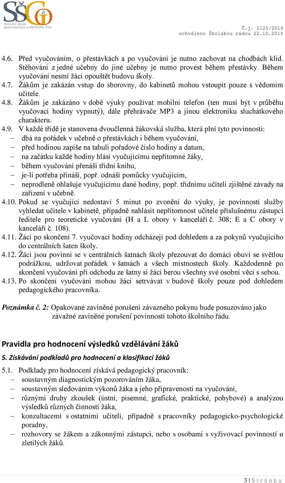 Žákům je zakázáno v době výuky používat mobilní telefon (ten musí být v průběhu vyučovací hodiny vypnutý), dále přehrávače MP3 a jinou elektroniku sluchátkového charakteru. 4.9.