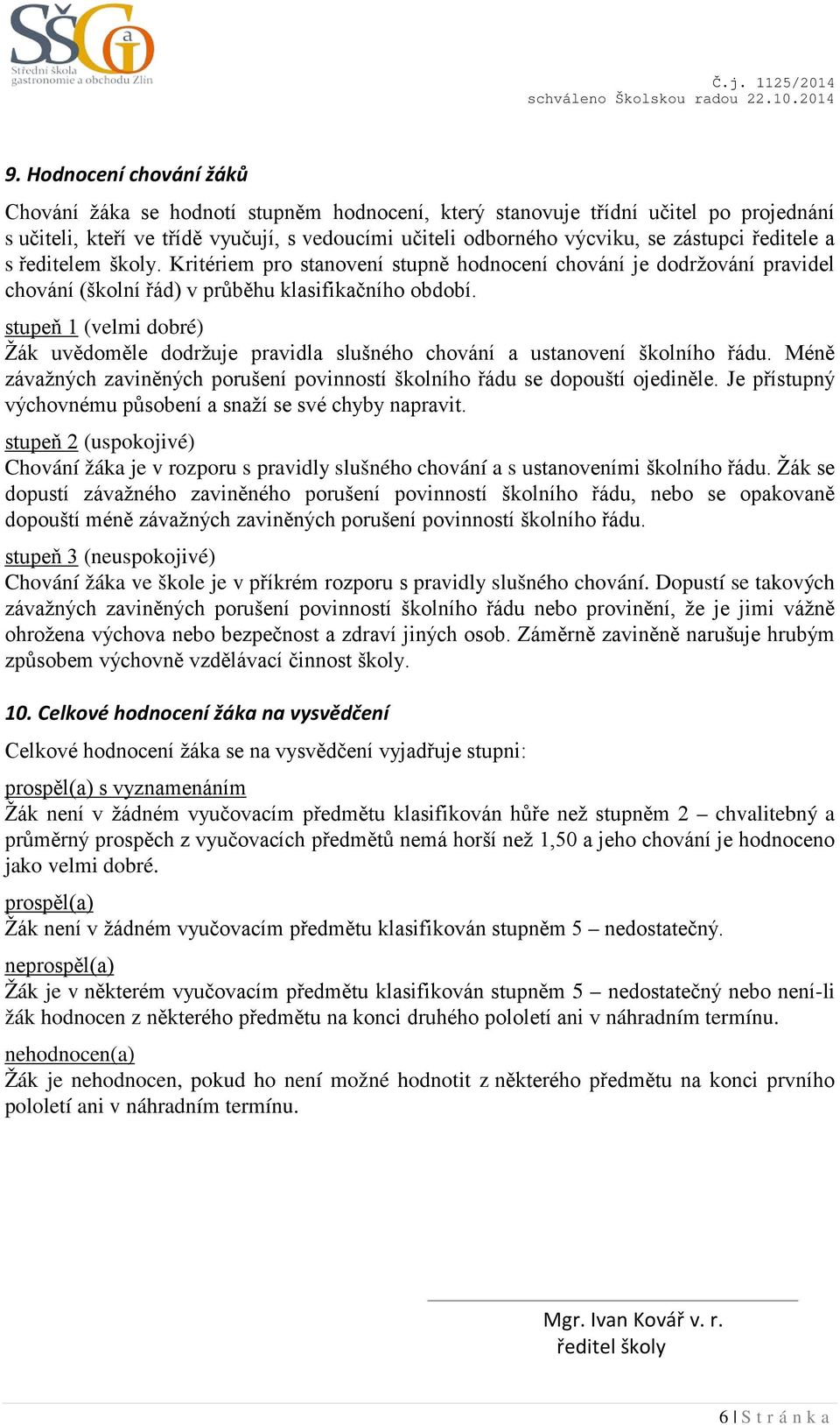 stupeň 1 (velmi dobré) Žák uvědoměle dodržuje pravidla slušného chování a ustanovení školního řádu. Méně závažných zaviněných porušení povinností školního řádu se dopouští ojediněle.