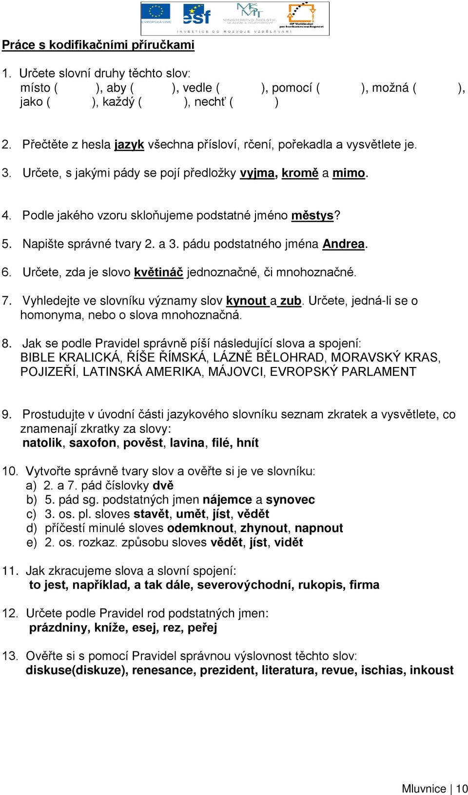 Napište správné tvary 2. a 3. pádu podstatného jména Andrea. 6. Určete, zda je slovo květináč jednoznačné, či mnohoznačné. 7. Vyhledejte ve slovníku významy slov kynout a zub.