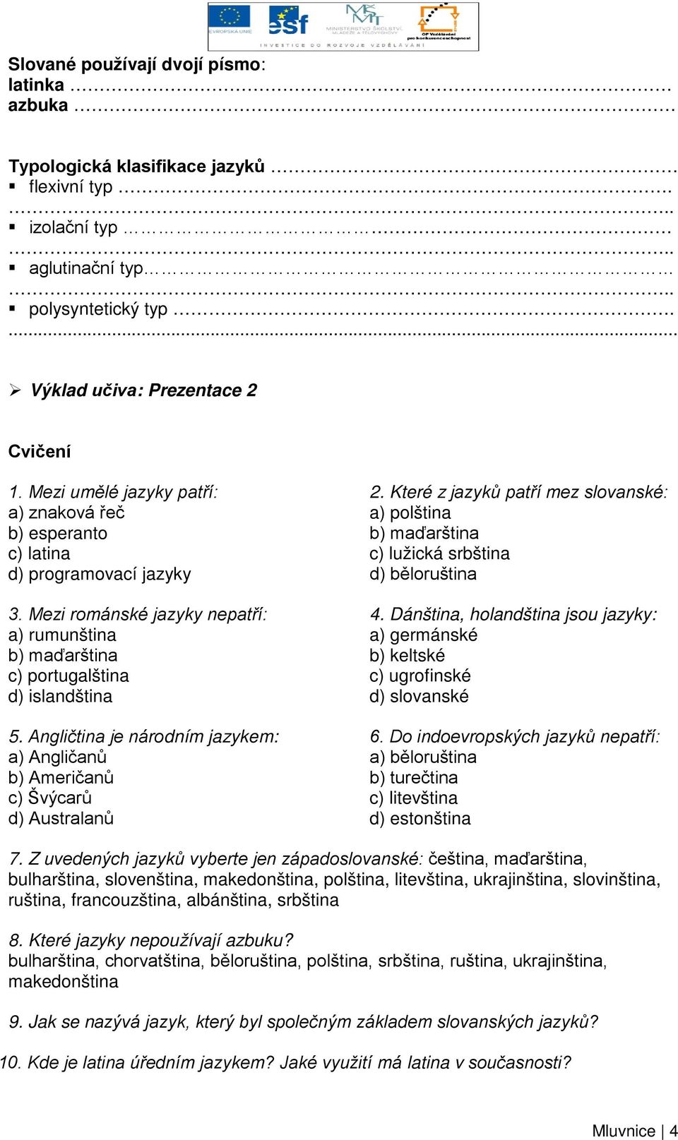 Angličtina je národním jazykem: a) Angličanů b) Američanů c) Švýcarů d) Australanů 2. Které z jazyků patří mez slovanské: a) polština b) maďarština c) lužická srbština d) běloruština 4.