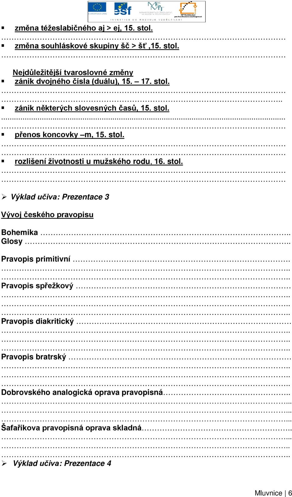 . Glosy.. Pravopis primitivní. Pravopis spřežkový Pravopis diakritický Pravopis bratrský Dobrovského analogická oprava pravopisná.