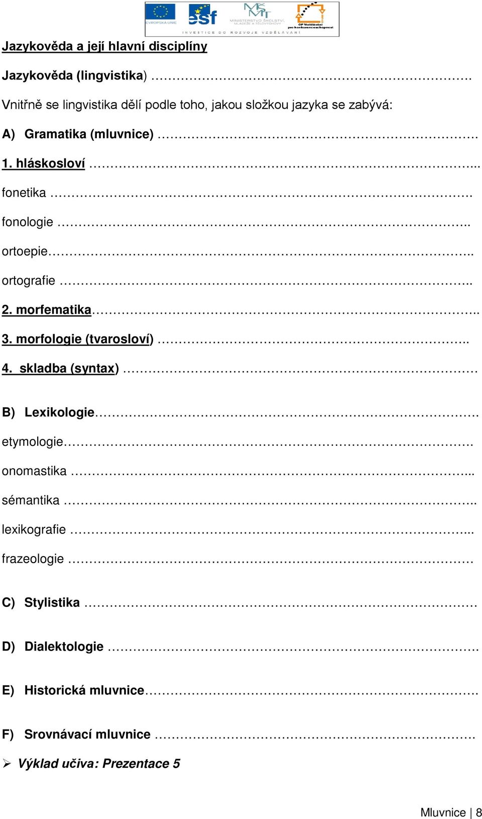 fonologie.. ortoepie.. ortografie.. 2. morfematika.. 3. morfologie (tvarosloví).. 4. skladba (syntax) B) Lexikologie.