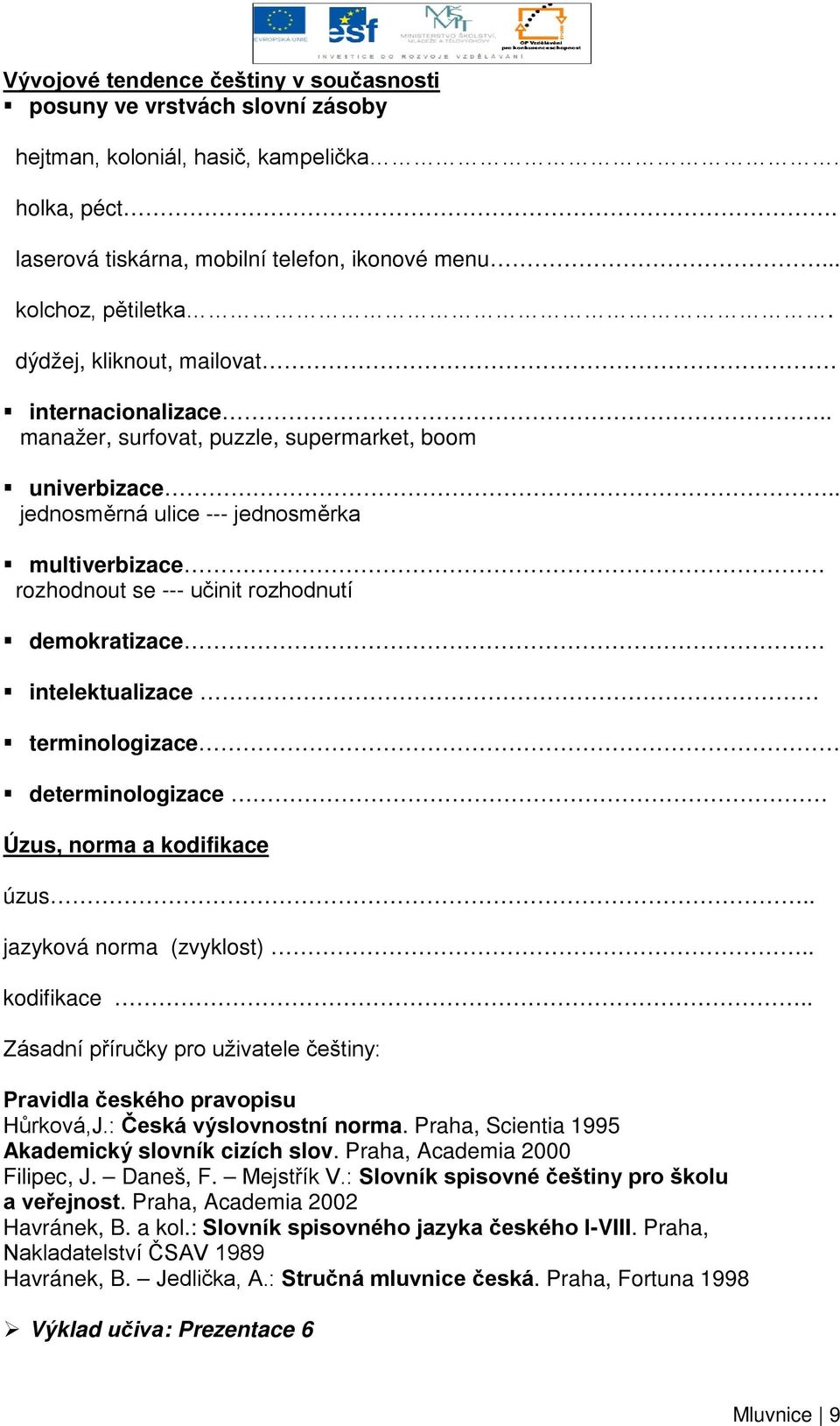 . jednosměrná ulice --- jednosměrka multiverbizace rozhodnout se --- učinit rozhodnutí demokratizace intelektualizace terminologizace determinologizace Úzus, norma a kodifikace úzus.