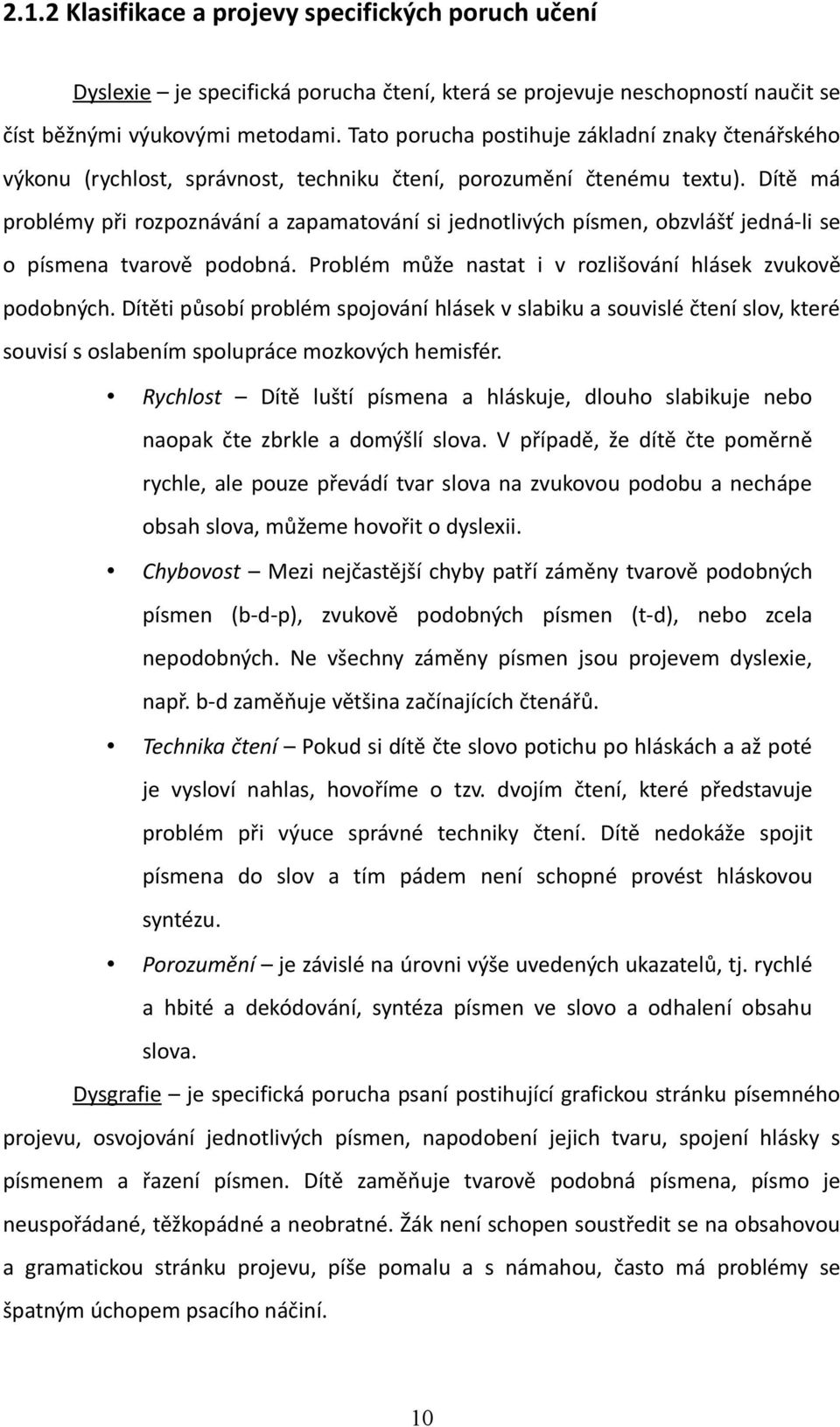 Dítě má problémy při rozpoznávání a zapamatování si jednotlivých písmen, obzvlášť jedná-li se o písmena tvarově podobná. Problém může nastat i v rozlišování hlásek zvukově podobných.