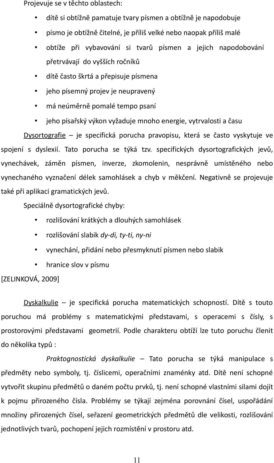 vytrvalosti a času Dysortografie je specifická porucha pravopisu, která se často vyskytuje ve spojení s dyslexií. Tato porucha se týká tzv.