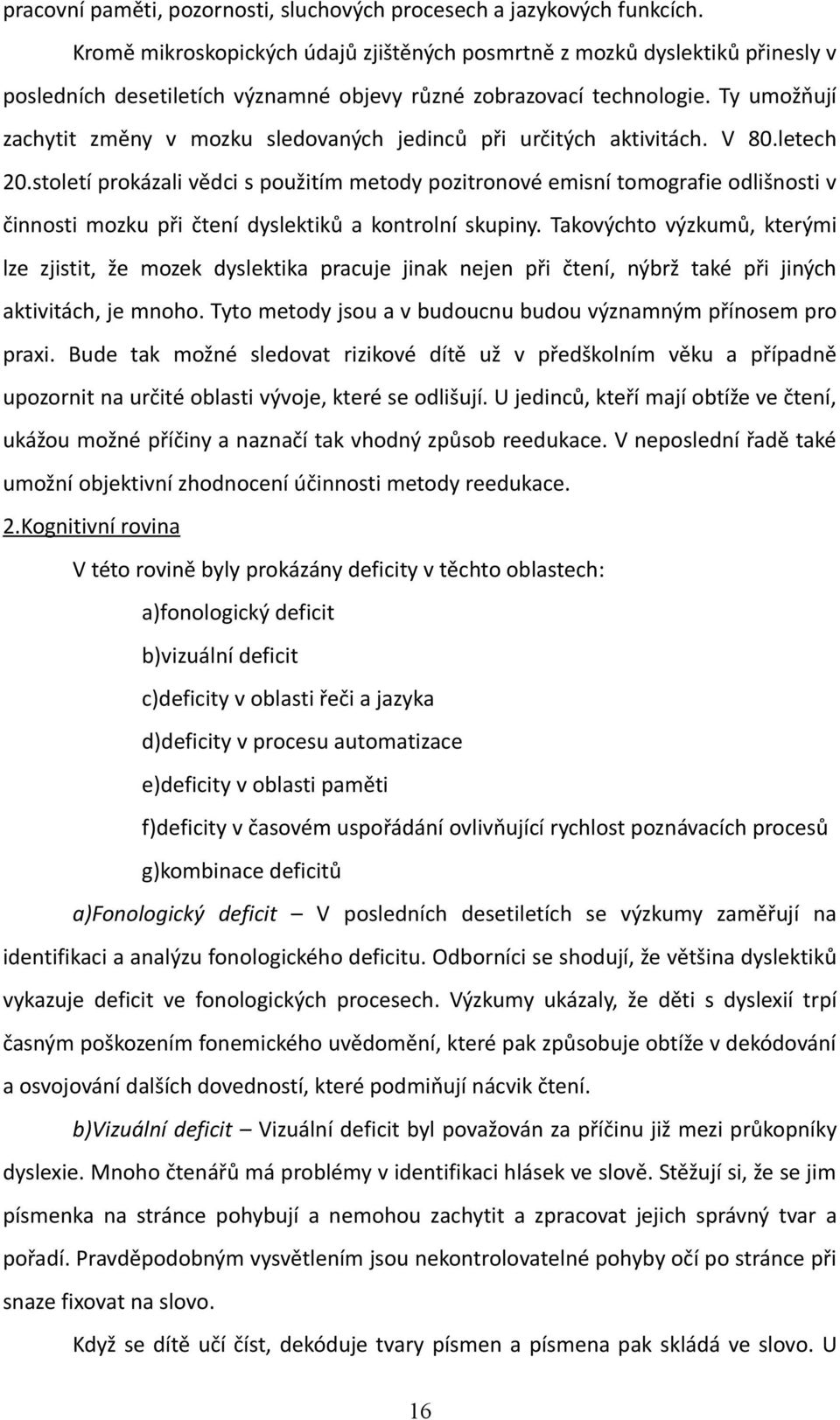 Ty umožňují zachytit změny v mozku sledovaných jedinců při určitých aktivitách. V 80.letech 20.