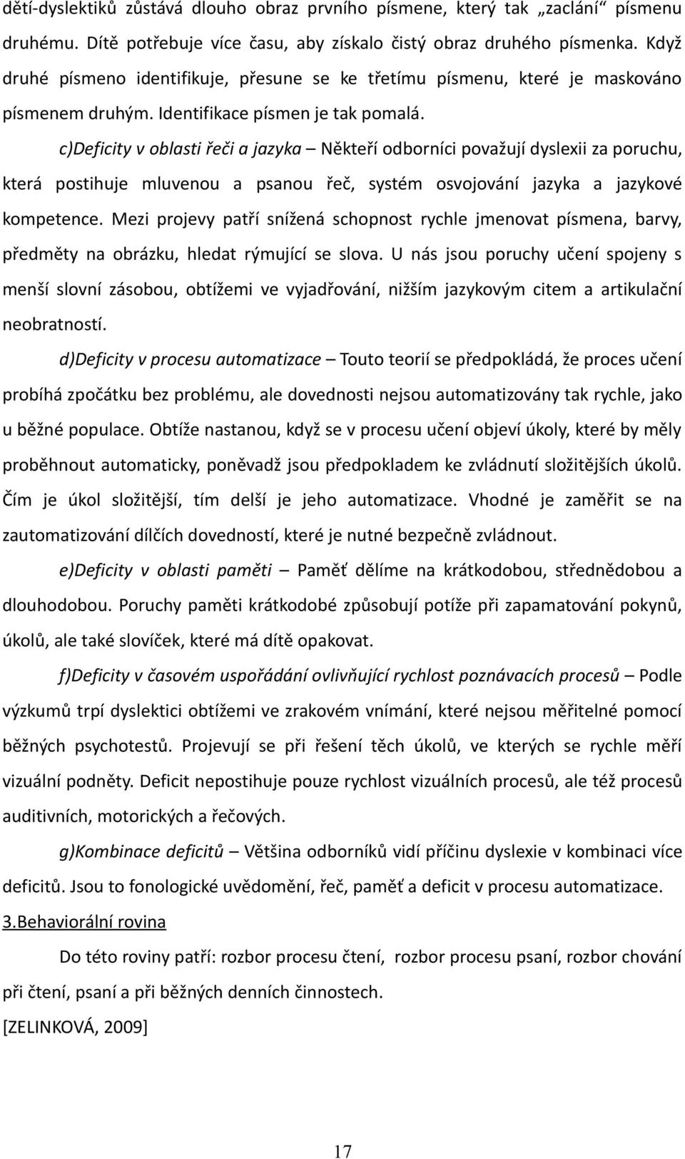 c)deficity v oblasti řeči a jazyka Někteří odborníci považují dyslexii za poruchu, která postihuje mluvenou a psanou řeč, systém osvojování jazyka a jazykové kompetence.