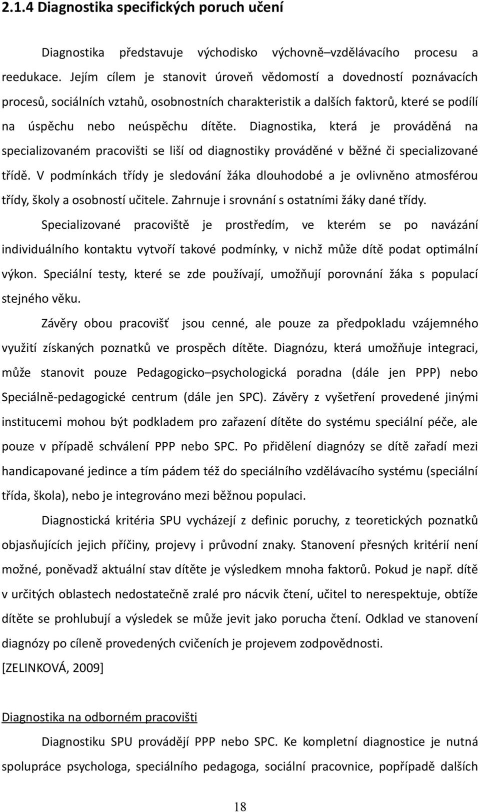 Diagnostika, která je prováděná na specializovaném pracovišti se liší od diagnostiky prováděné v běžné či specializované třídě.