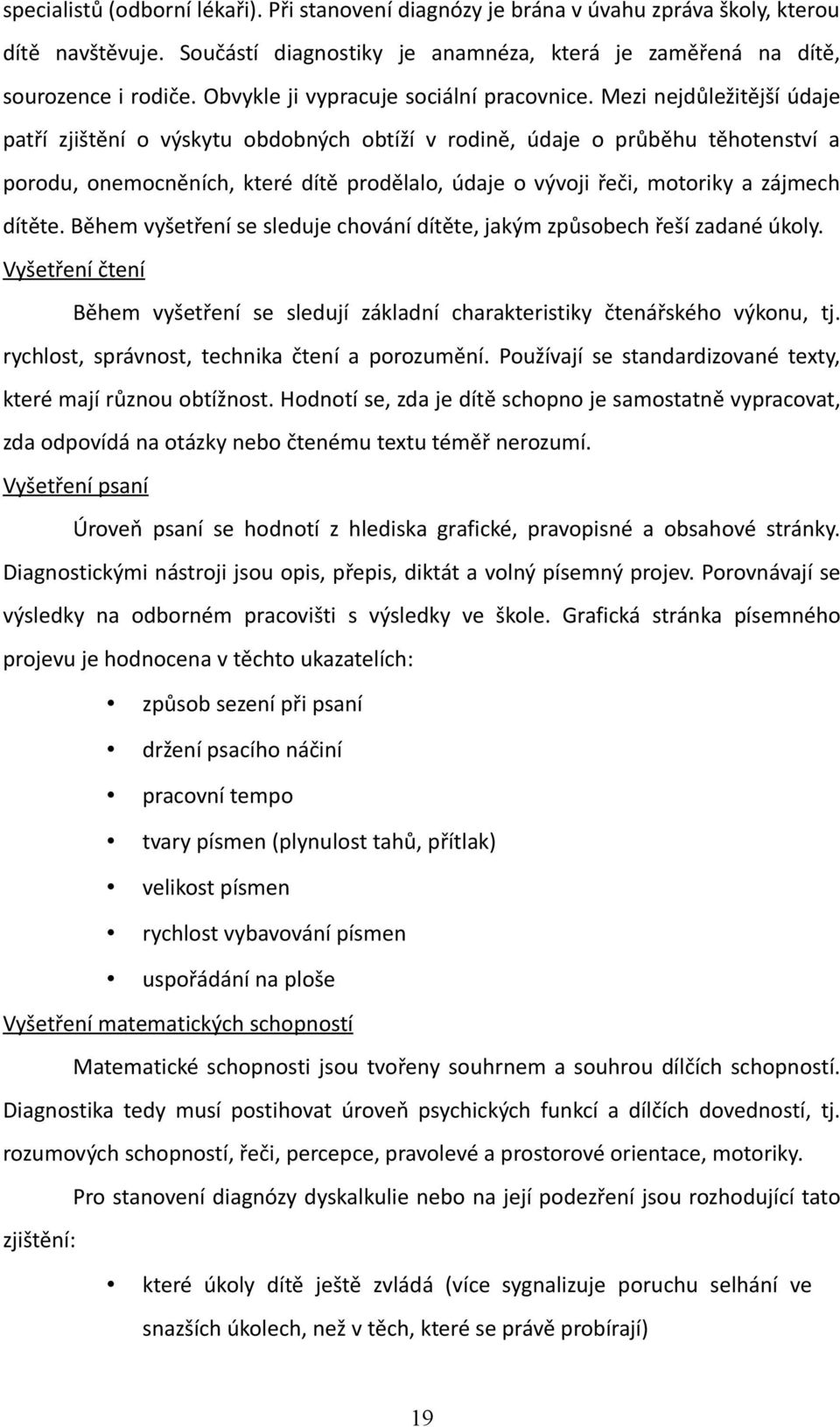 Mezi nejdůležitější údaje patří zjištění o výskytu obdobných obtíží v rodině, údaje o průběhu těhotenství a porodu, onemocněních, které dítě prodělalo, údaje o vývoji řeči, motoriky a zájmech dítěte.