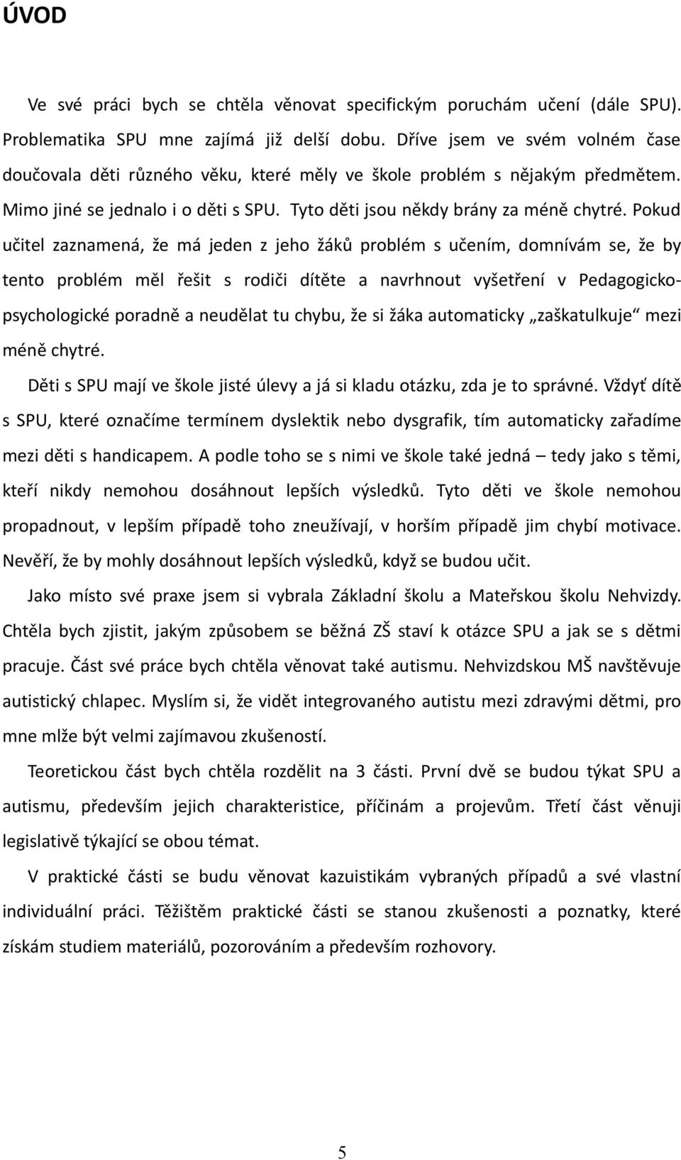 Pokud učitel zaznamená, že má jeden z jeho žáků problém s učením, domnívám se, že by tento problém měl řešit s rodiči dítěte a navrhnout vyšetření v Pedagogickopsychologické poradně a neudělat tu