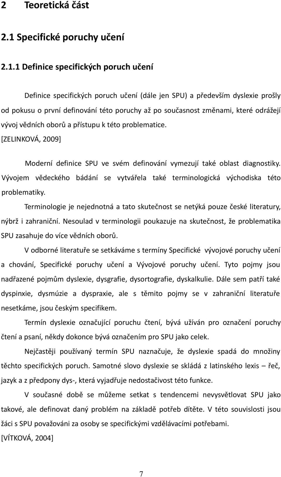 1 Definice specifických poruch učení Definice specifických poruch učení (dále jen SPU) a především dyslexie prošly od pokusu o první definování této poruchy až po současnost změnami, které odrážejí