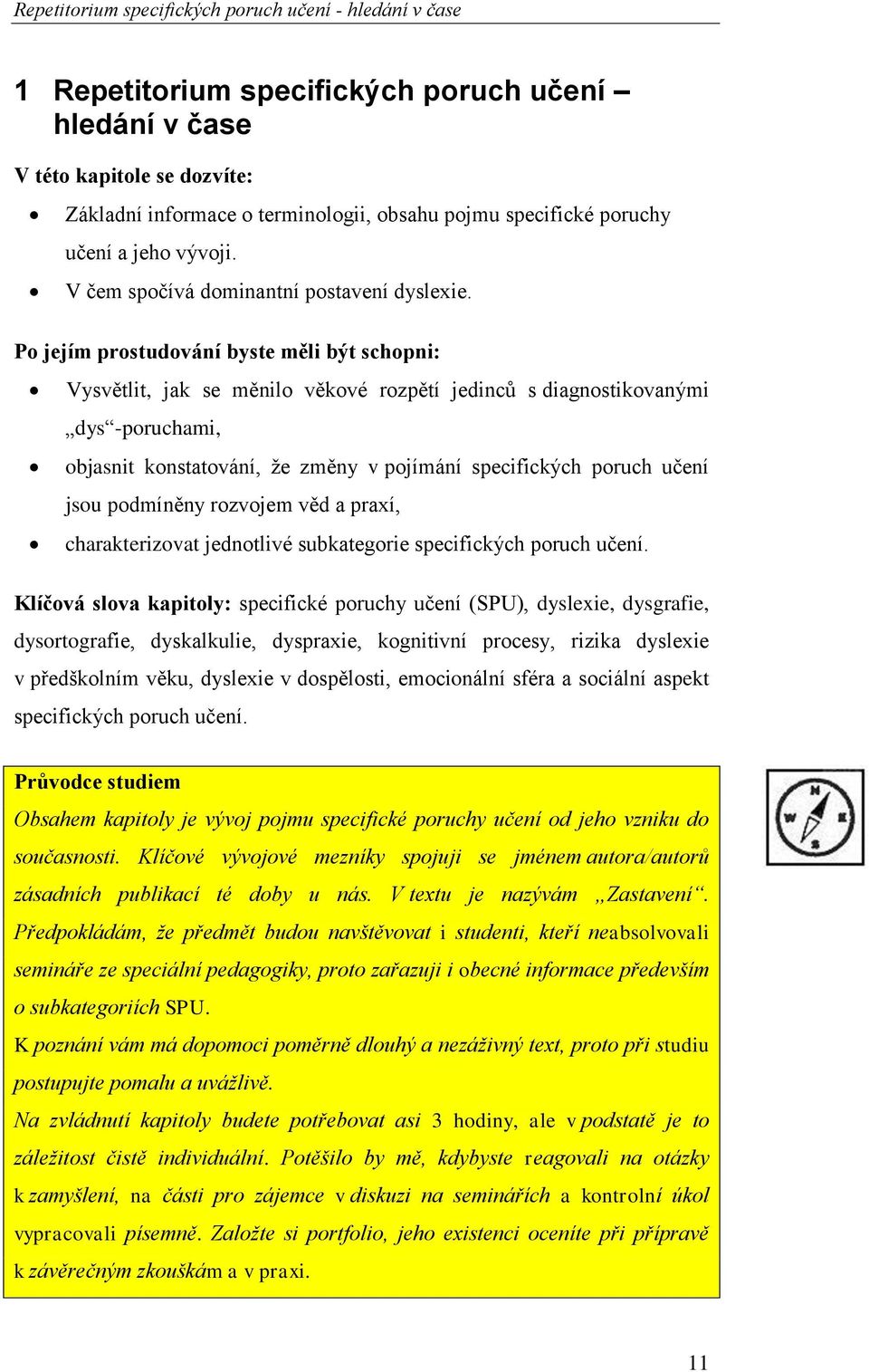 Po jejím prostudování byste měli být schopni: Vysvětlit, jak se měnilo věkové rozpětí jedinců s diagnostikovanými dys -poruchami, objasnit konstatování, že změny v pojímání specifických poruch učení