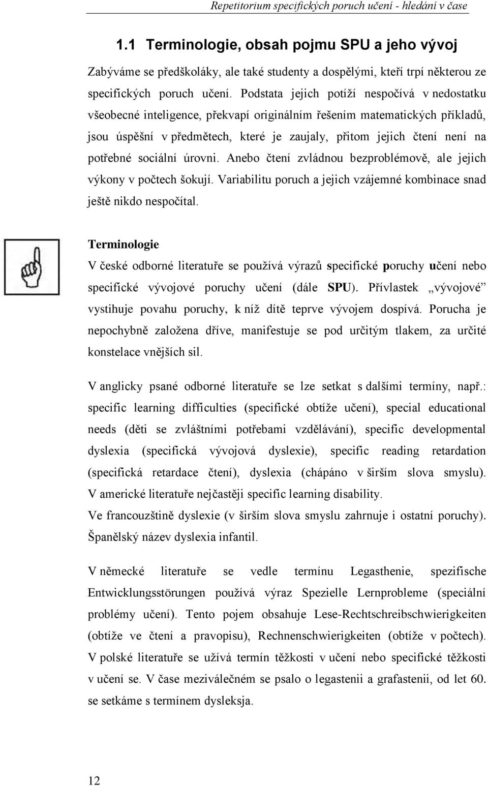 Podstata jejich potíží nespočívá v nedostatku všeobecné inteligence, překvapí originálním řešením matematických příkladů, jsou úspěšní v předmětech, které je zaujaly, přitom jejich čtení není na