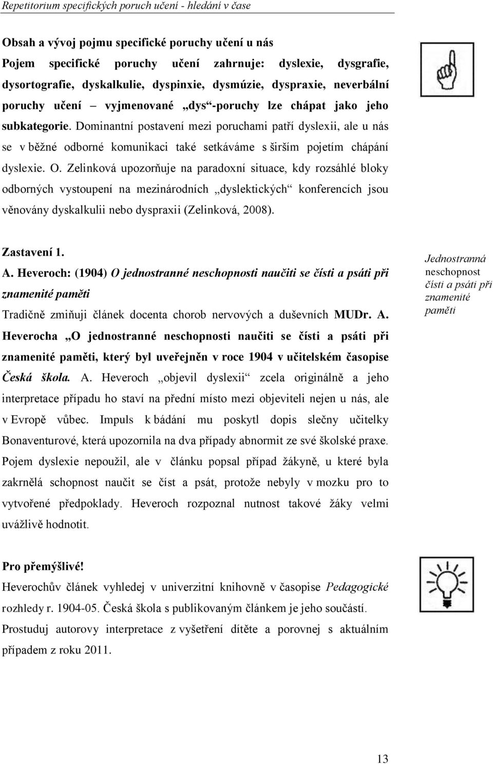 Dominantní postavení mezi poruchami patří dyslexii, ale u nás se v běžné odborné komunikaci také setkáváme s širším pojetím chápání dyslexie. O.