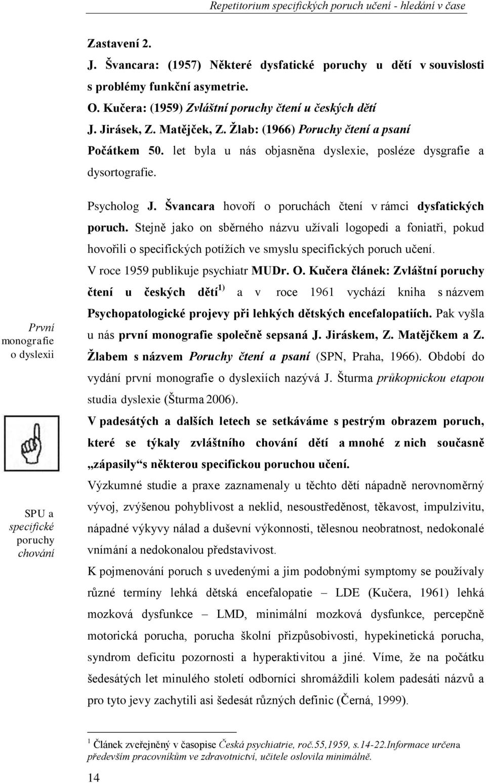 První monografie o dyslexii SPU a specifické poruchy chování Psycholog J. Švancara hovoří o poruchách čtení v rámci dysfatických poruch.