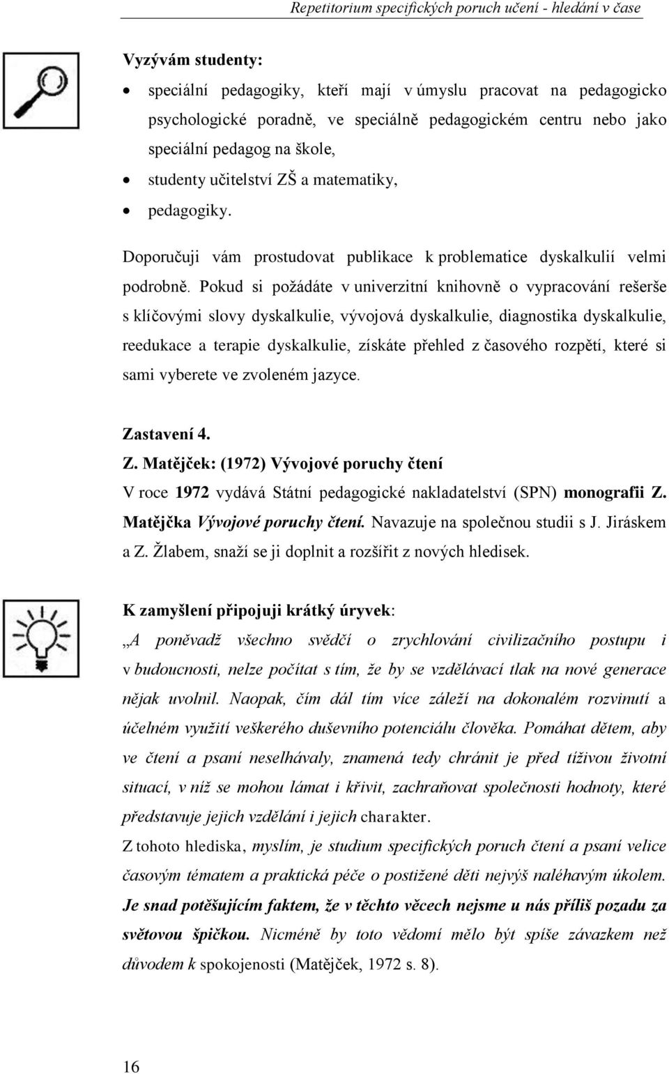 Pokud si požádáte v univerzitní knihovně o vypracování rešerše s klíčovými slovy dyskalkulie, vývojová dyskalkulie, diagnostika dyskalkulie, reedukace a terapie dyskalkulie, získáte přehled z