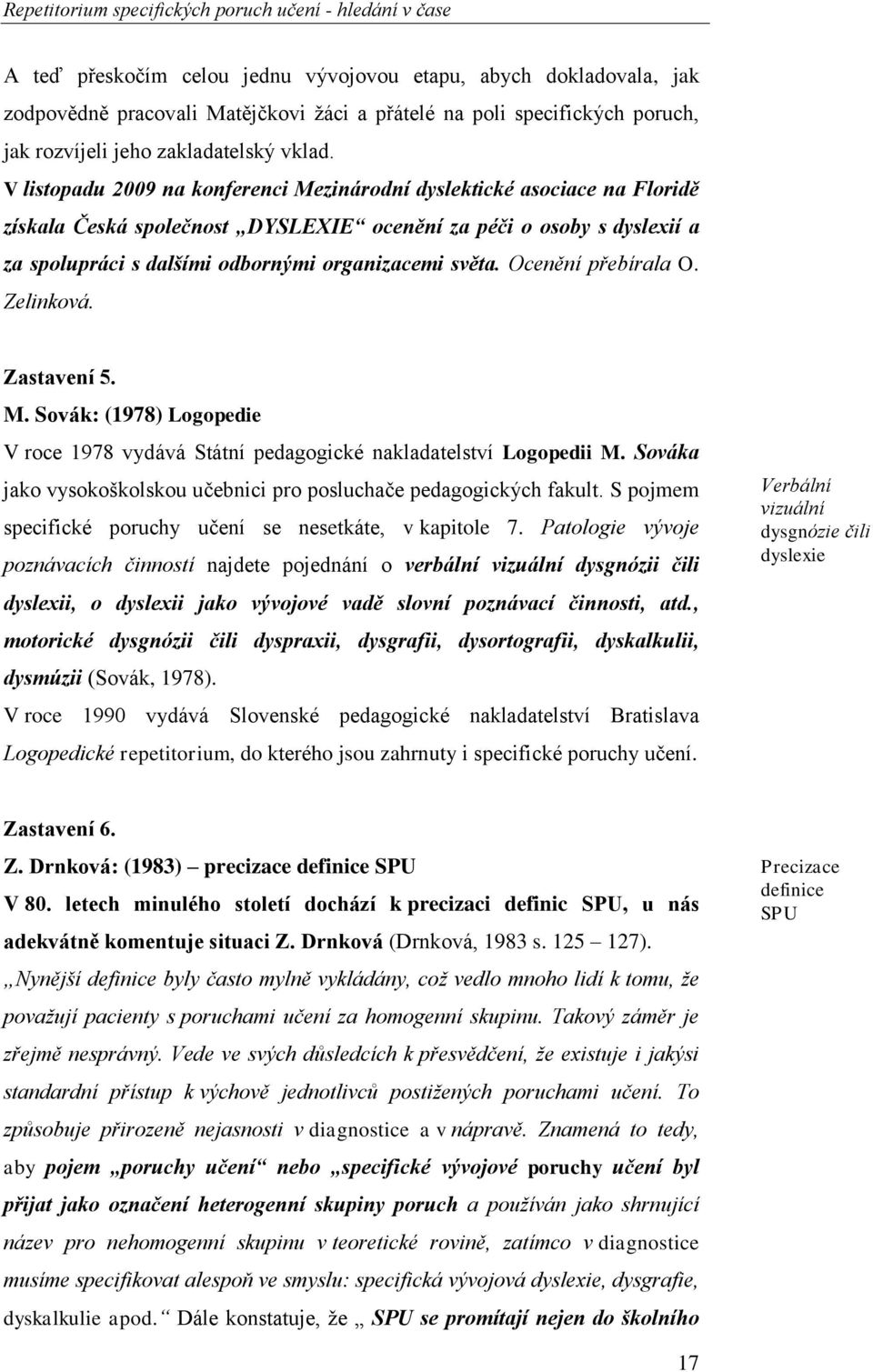 V listopadu 2009 na konferenci Mezinárodní dyslektické asociace na Floridě získala Česká společnost DYSLEXIE ocenění za péči o osoby s dyslexií a za spolupráci s dalšími odbornými organizacemi světa.