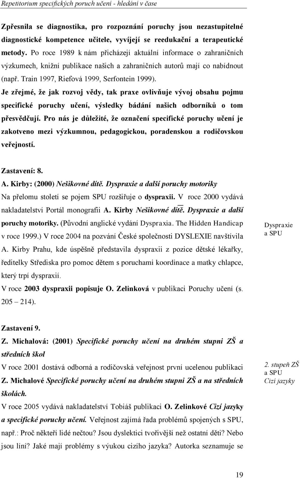 Je zřejmé, že jak rozvoj vědy, tak praxe ovlivňuje vývoj obsahu pojmu specifické poruchy učení, výsledky bádání našich odborníků o tom přesvědčují.