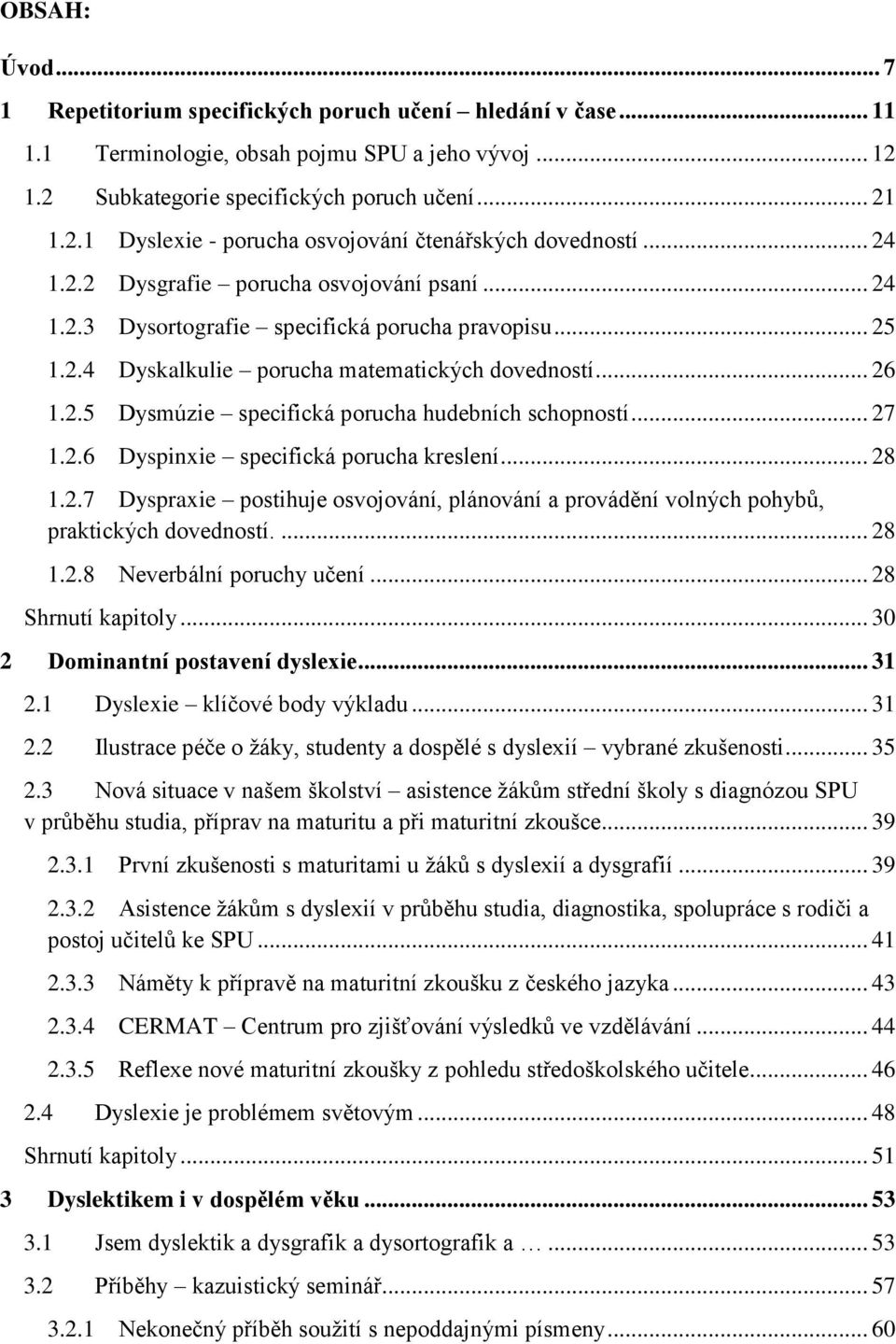 .. 27 1.2.6 Dyspinxie specifická porucha kreslení... 28 1.2.7 Dyspraxie postihuje osvojování, plánování a provádění volných pohybů, praktických dovedností.... 28 1.2.8 Neverbální poruchy učení.