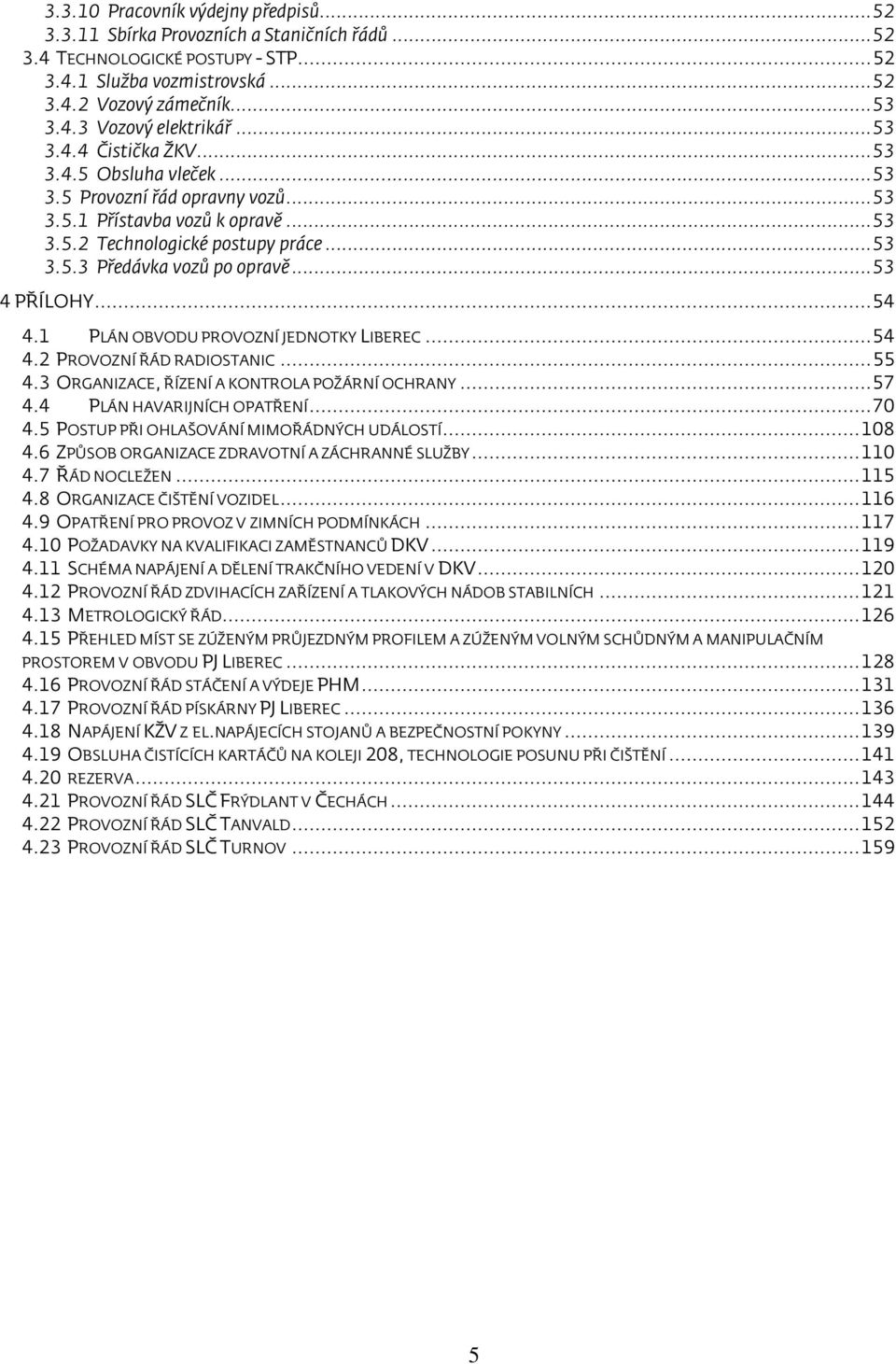 .. 53 4 PŘÍLOHY... 54 4.1 PLÁN OBVODU PROVOZNÍ JEDNOTKY LIBEREC... 54 4.2 PROVOZNÍ ŘÁD RADIOSTANIC... 55 4.3 ORGANIZACE, ŘÍZENÍ A KONTROLA POŽÁRNÍ OCHRANY... 57 4.4 PLÁN HAVARIJNÍCH OPATŘENÍ... 70 4.