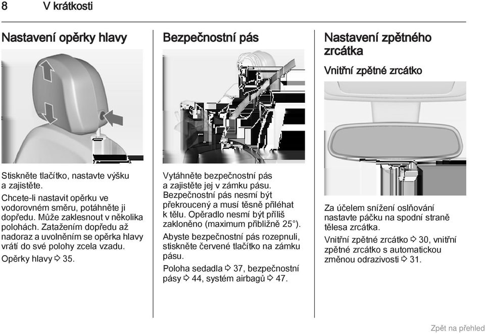 Opěrky hlavy 3 35. Vytáhněte bezpečnostní pás a zajistěte jej v zámku pásu. Bezpečnostní pás nesmí být překroucený a musí těsně přiléhat k tělu.