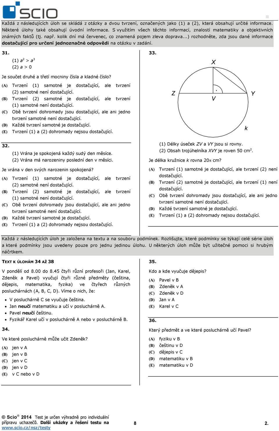 ..) rozhodněte, zda jsou dané informace dostačující pro určení jednoznačné odpovědi na otázku v zadání. 31. 33. (1) a 2 > a 3 (2) a > 0 Je součet druhé a třetí mocniny čísla a kladné číslo?