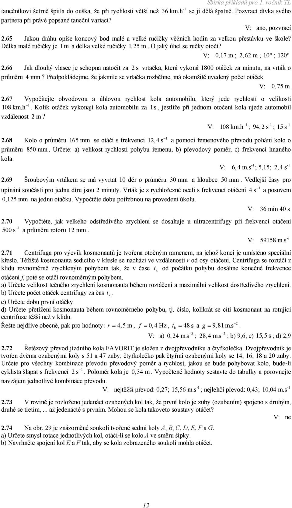 0,7 m ;,6 m ; 0 ; 0.66 Jak dlouhý vlasec je schopna natočit za s vrtačka, která vykoná 800 otáček za minutu, na vrták o průměru 4mm?