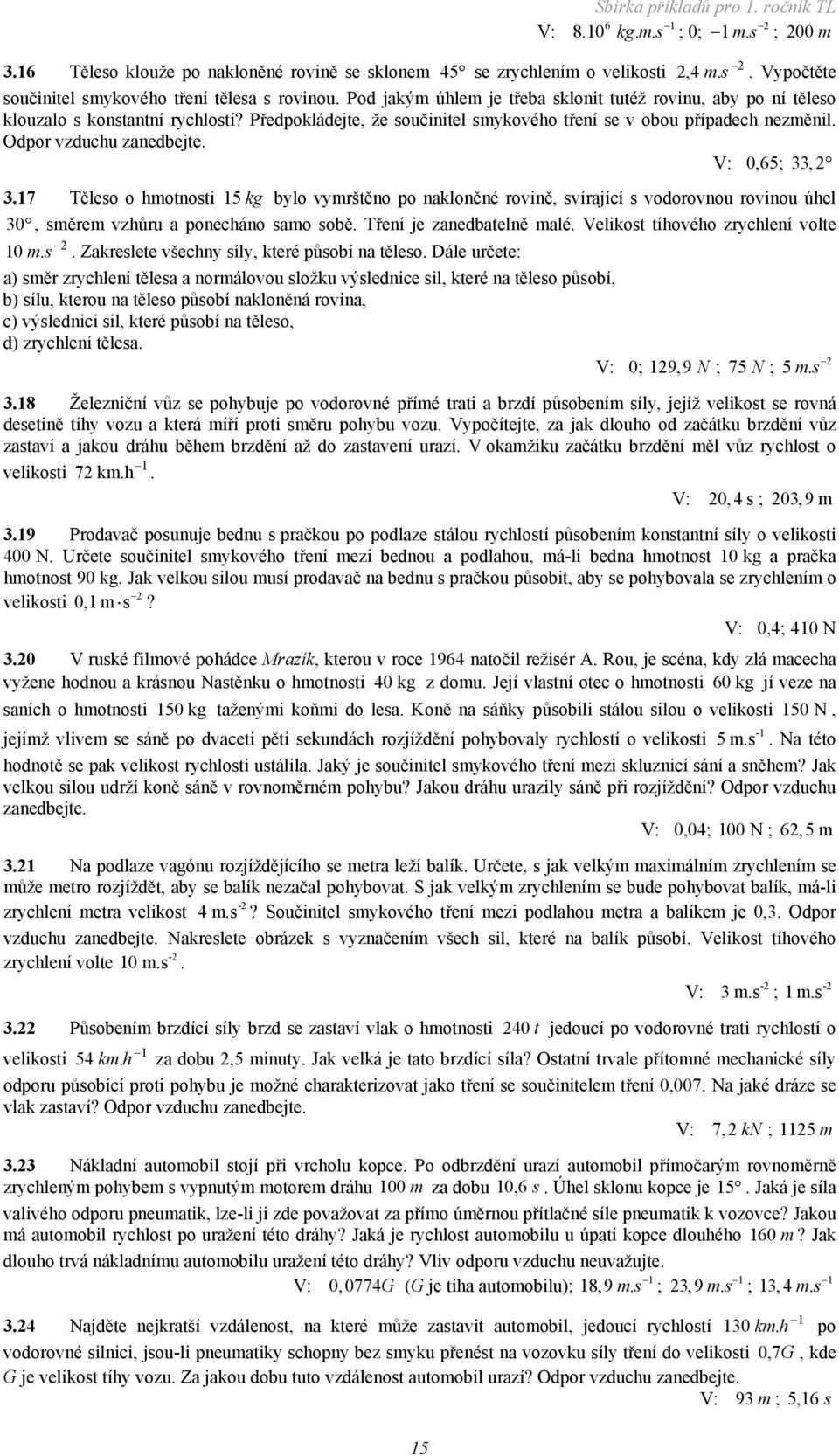 0,65;,.7 Těleso o hmotnosti 5 kg bylo vymrštěno po nakloněné rovině, svírající s vodorovnou rovinou úhel 0, směrem vzhůru a ponecháno samo sobě. Tření je zanedbatelně malé.