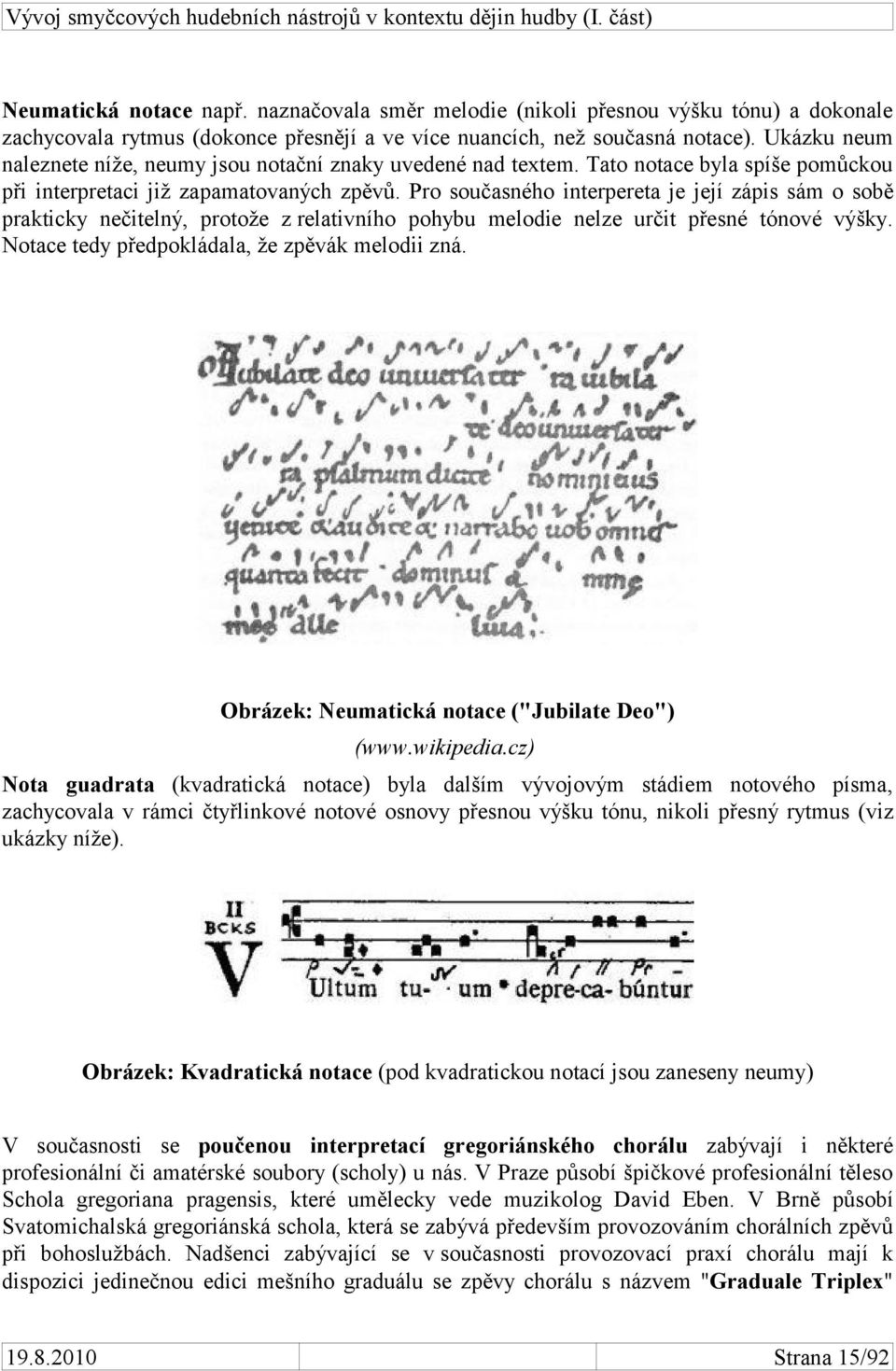 Pro současného interpereta je její zápis sám o sobě prakticky nečitelný, protože z relativního pohybu melodie nelze určit přesné tónové výšky. Notace tedy předpokládala, že zpěvák melodii zná.