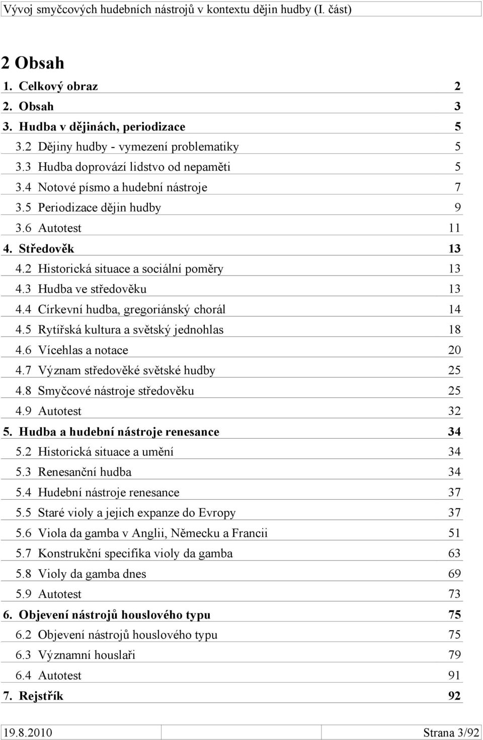 5 Rytířská kultura a světský jednohlas 18 4.6 Vícehlas a notace 20 4.7 Význam středověké světské hudby 25 4.8 Smyčcové nástroje středověku 25 4.9 Autotest 32 5.