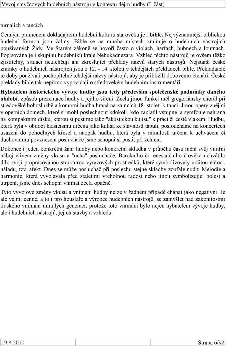 Popisována je i skupinu hudebníků krále Nebúkadnezara. Vzhled těchto nástrojů je ovšem těžko zjistitelný, situaci neulehčují ani zkreslující překlady názvů starých nástrojů.