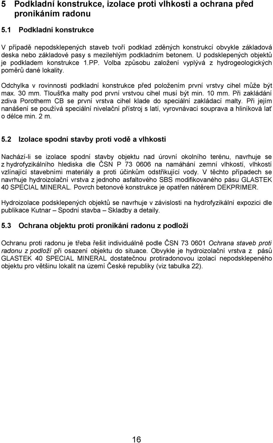 U podsklepených objektů je podkladem konstrukce 1.PP. Volba způsobu založení vyplývá z hydrogeologických poměrů dané lokality.