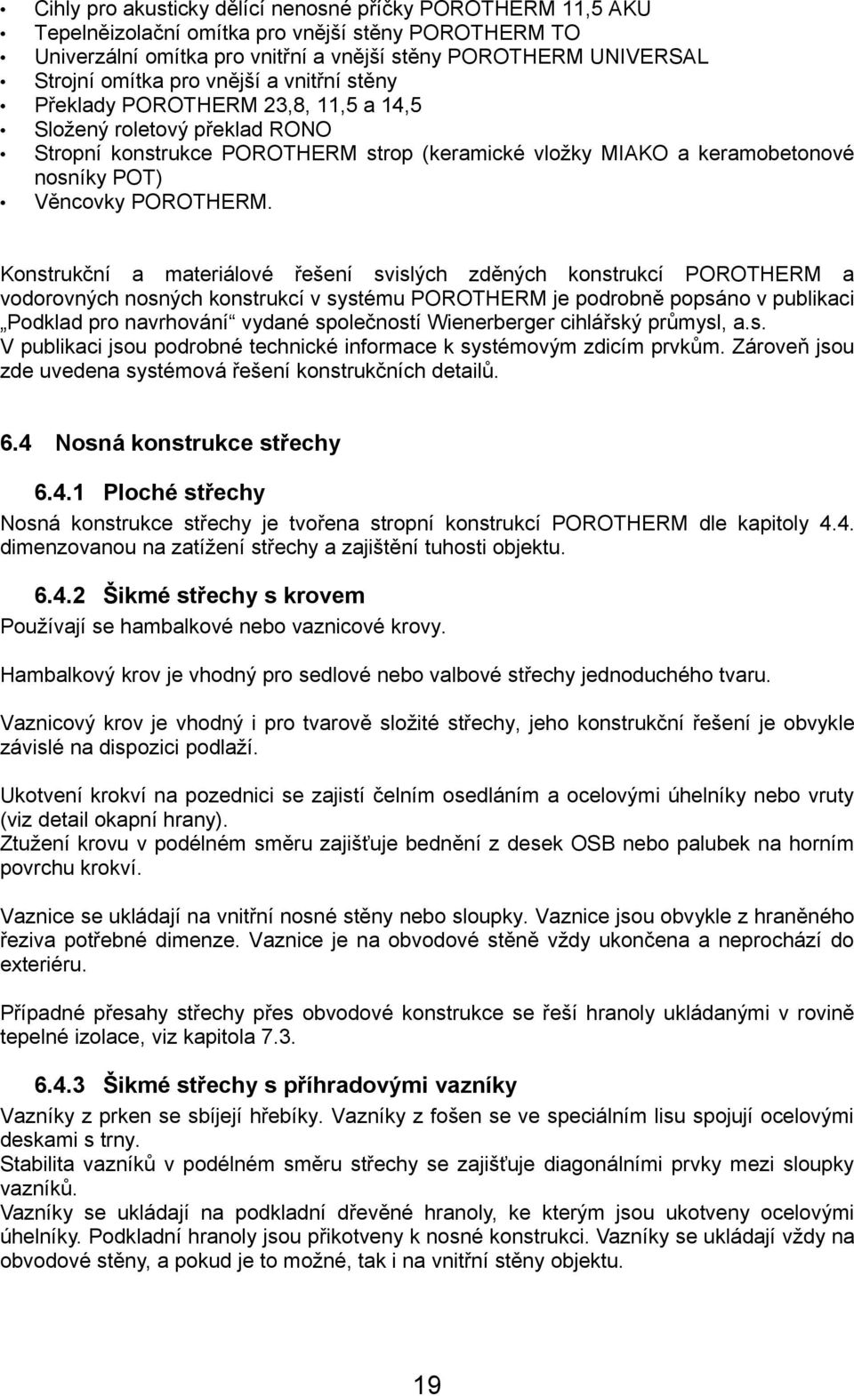 Konstrukční a materiálové řešení svislých zděných konstrukcí POROTHERM a vodorovných nosných konstrukcí v systému POROTHERM je podrobně popsáno v publikaci Podklad pro navrhování vydané společností