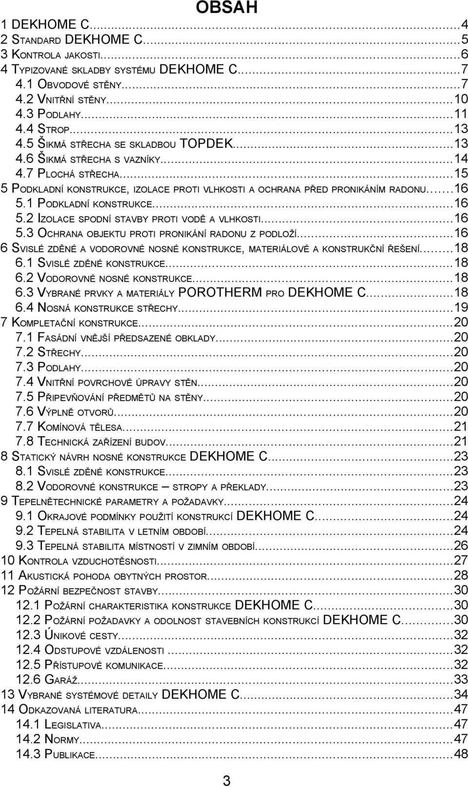 1 PODKLADNÍ KONSTRUKCE...16 5.2 IZOLACE SPODNÍ STAVBY PROTI VODĚ A VLHKOSTI...16 5.3 OCHRANA OBJEKTU PROTI PRONIKÁNÍ RADONU Z PODLOŽÍ.