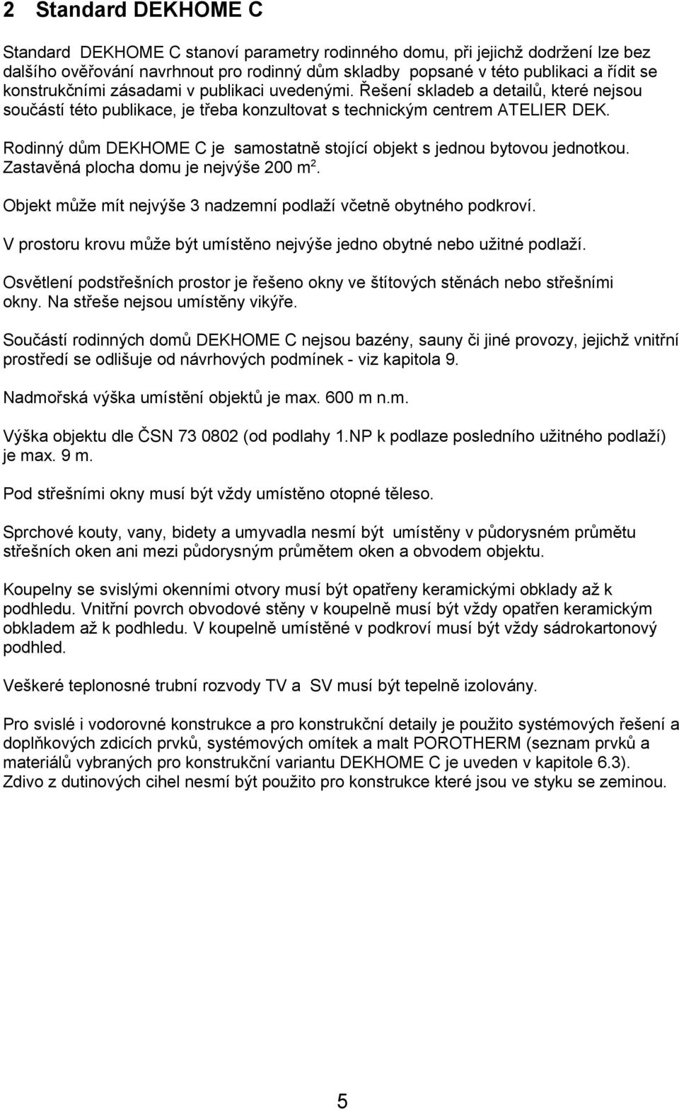 Rodinný dům DEKHOME C je samostatně stojící objekt s jednou bytovou jednotkou. Zastavěná plocha domu je nejvýše 200 m2. Objekt může mít nejvýše 3 nadzemní podlaží včetně obytného podkroví.